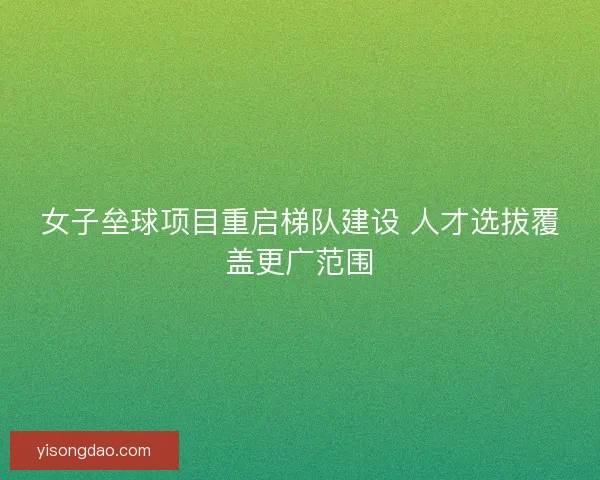 女子垒球项目重启梯队建设 人才选拔覆盖更广范围